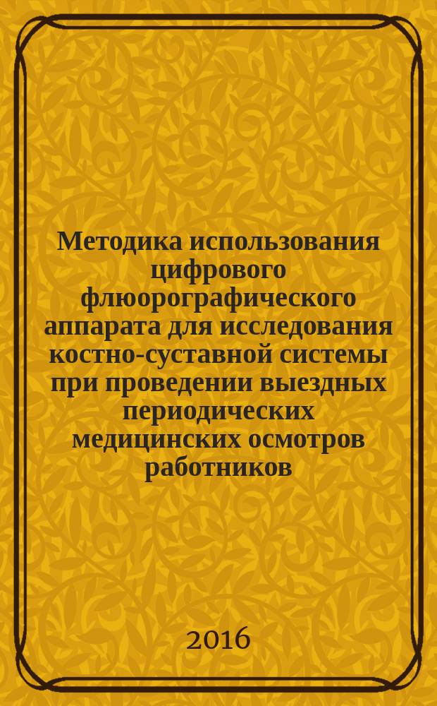 Методика использования цифрового флюорографического аппарата для исследования костно-суставной системы при проведении выездных периодических медицинских осмотров работников : (методические рекомендации)