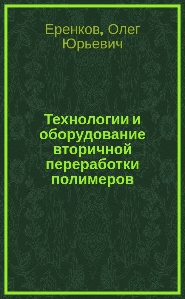 Технологии и оборудование вторичной переработки полимеров : учебное пособие : по направлению подготовки 18.03.02 "Химическая технология" и 15.03.02 "Технологические машины и оборудование"