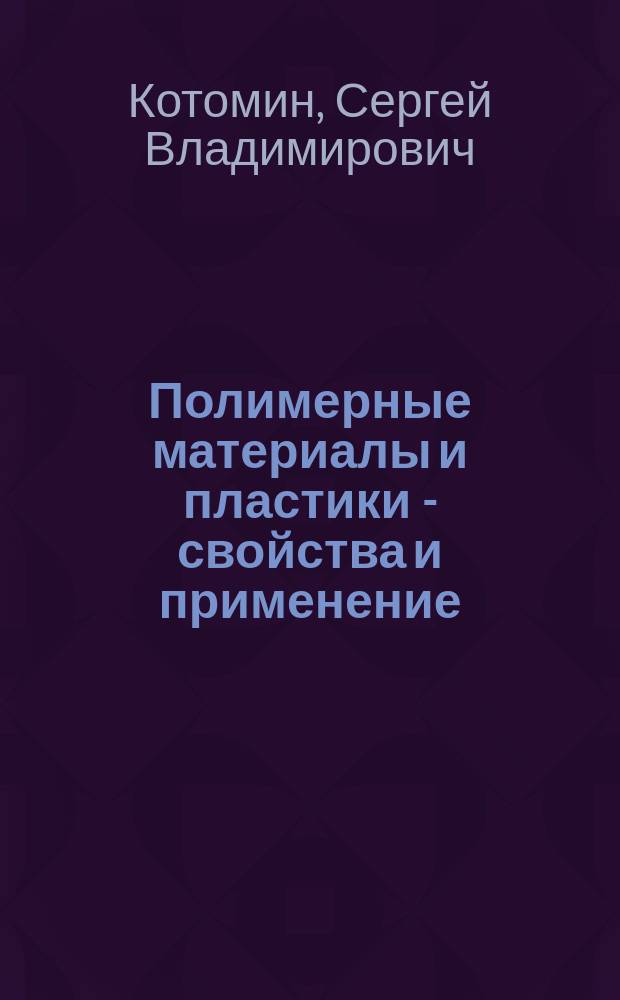 Полимерные материалы и пластики - свойства и применение : учебное пособие