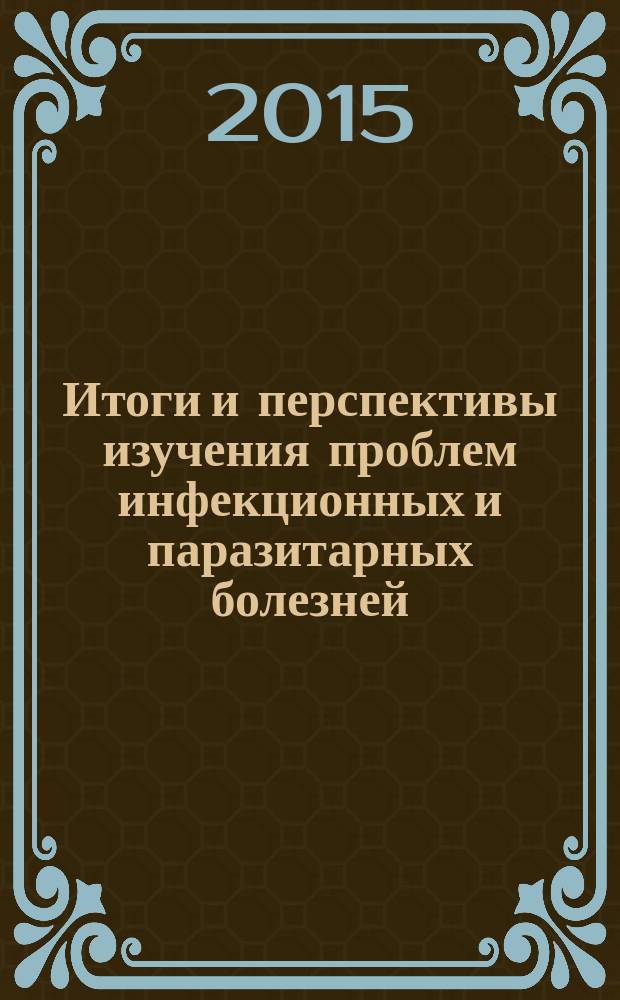 Итоги и перспективы изучения проблем инфекционных и паразитарных болезней : сборник трудов Российской научно-практической конференции в связи с 50-летием со дня организации Тюменского научно-исследовательского института краевой инфекционной патологии, Тюмень, 24-25 сентября 2015 г. Т. 2