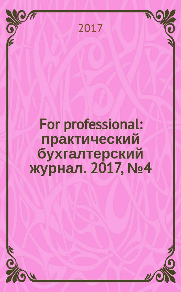 For professional : практический бухгалтерский журнал. 2017, № 4 (80)