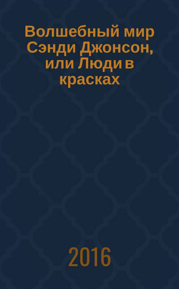 Волшебный мир Сэнди Джонсон, или Люди в красках = Magic world of Sandee Johnson Skin Deep : каталог выставки, 7 июля - 28 августа 2016