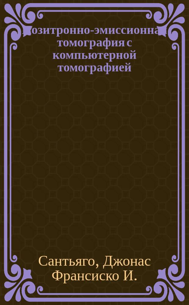 Позитронно-эмиссионная томография с компьютерной томографией (ПЭТ/КТ) : учебное пособие