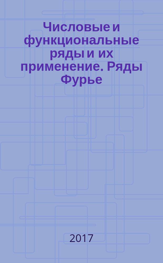 Числовые и функциональные ряды и их применение. Ряды Фурье : учебное пособие