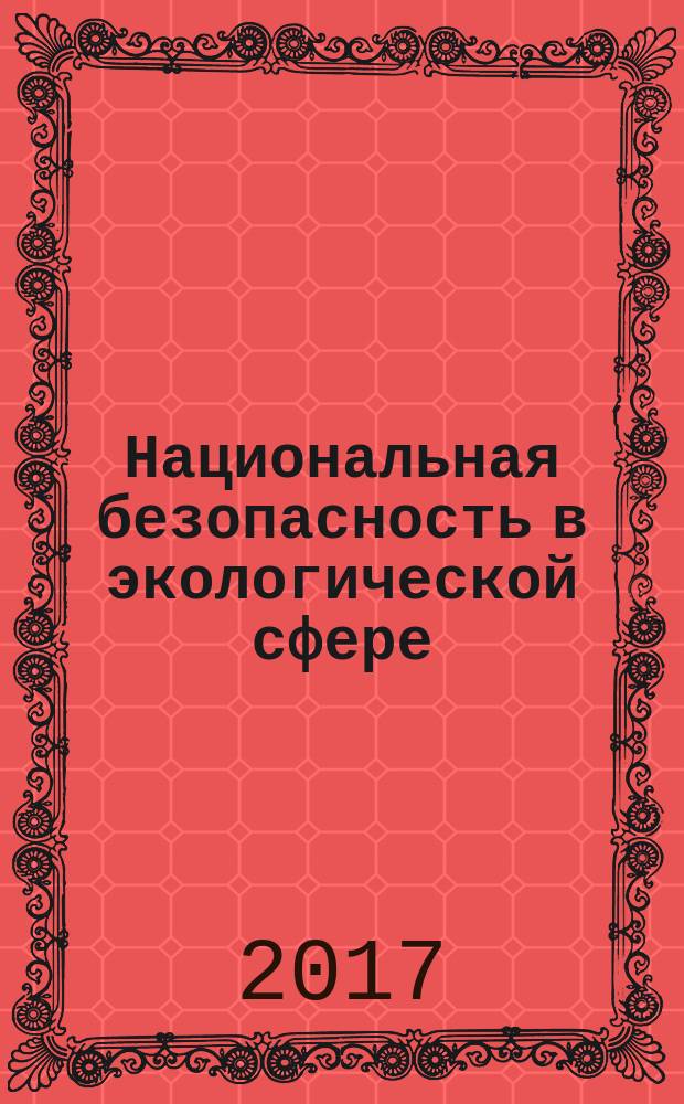 Национальная безопасность в экологической сфере : проблемы теории и практики : сборник материалов Международной научно-практической конференции, Чебоксары, 14-15 апреля 2017 г