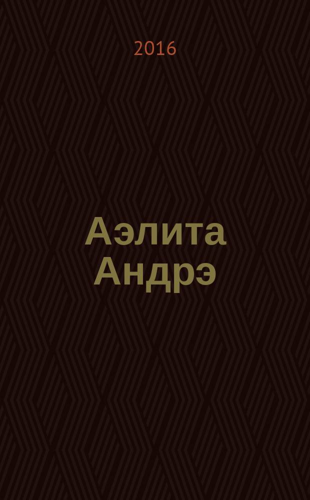 Аэлита Андрэ = Aelita Andre : каталог выставки