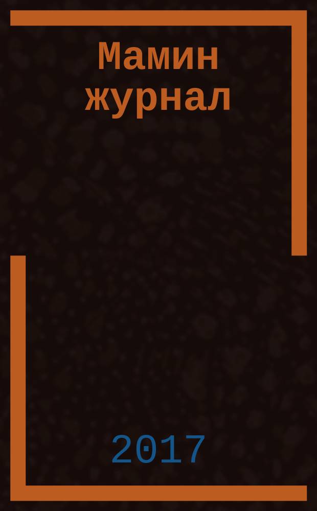 Мамин журнал : информационно-аналитическое издание. 2017, март = Папин журнал : информационно-аналитическое издание. 2017, март