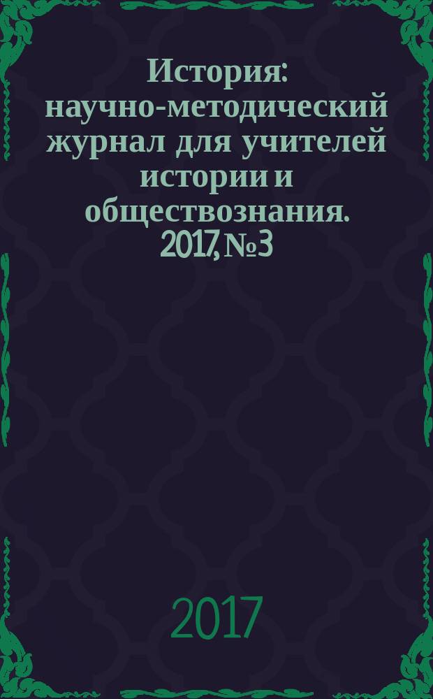 История : научно-методический журнал для учителей истории и обществознания. 2017, № 3/4 (620)