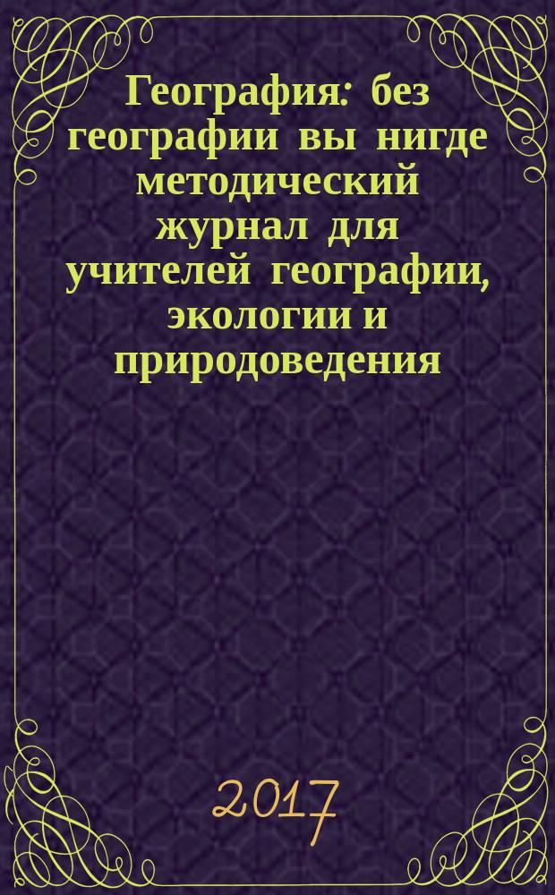 География : без географии вы нигде методический журнал для учителей географии, экологии и природоведения. 2017, № 3/4 (968)