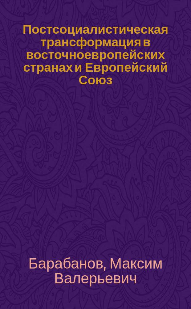 Постсоциалистическая трансформация в восточноевропейских странах и Европейский Союз: основные направления и результаты, достижения и проблемы, успехи и разочарования : монография