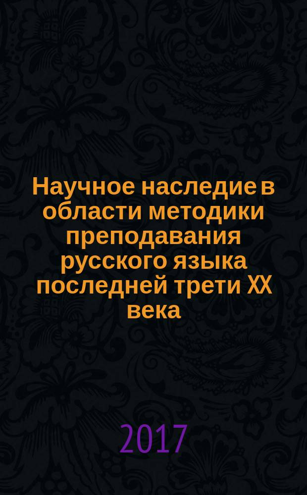 Научное наследие в области методики преподавания русского языка последней трети XX века - учителям-словесникам : монография