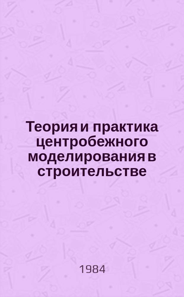 Теория и практика центробежного моделирования в строительстве