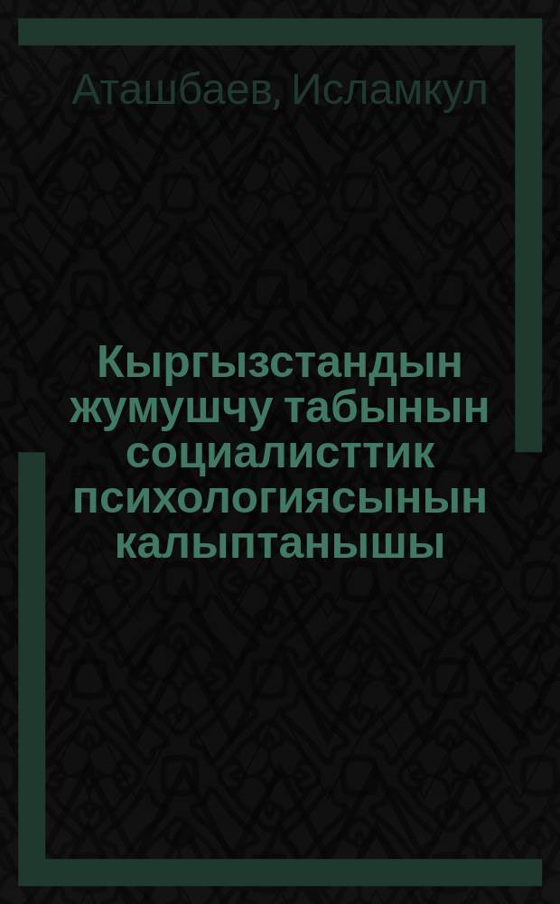 Кыргызстандын жумушчу табынын социалисттик психологиясынын калыптанышы = Формирование социалистической психологии рабочего класса Киргизии