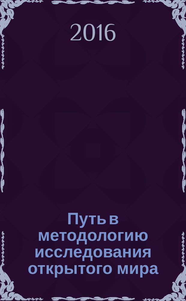 Путь в методологию исследования открытого мира : по материалам презентации монографии "Философия открытого мира: методологические аспекты исследования" : сборник