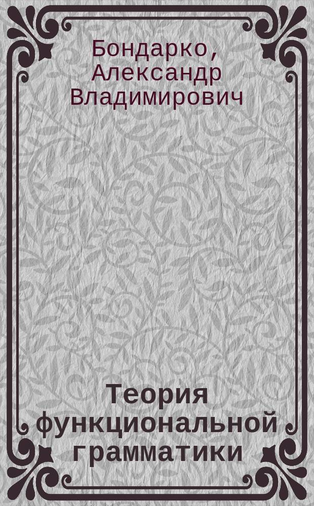 Теория функциональной грамматики : введение, аспектуальность, временная локализованность, таксис : монография