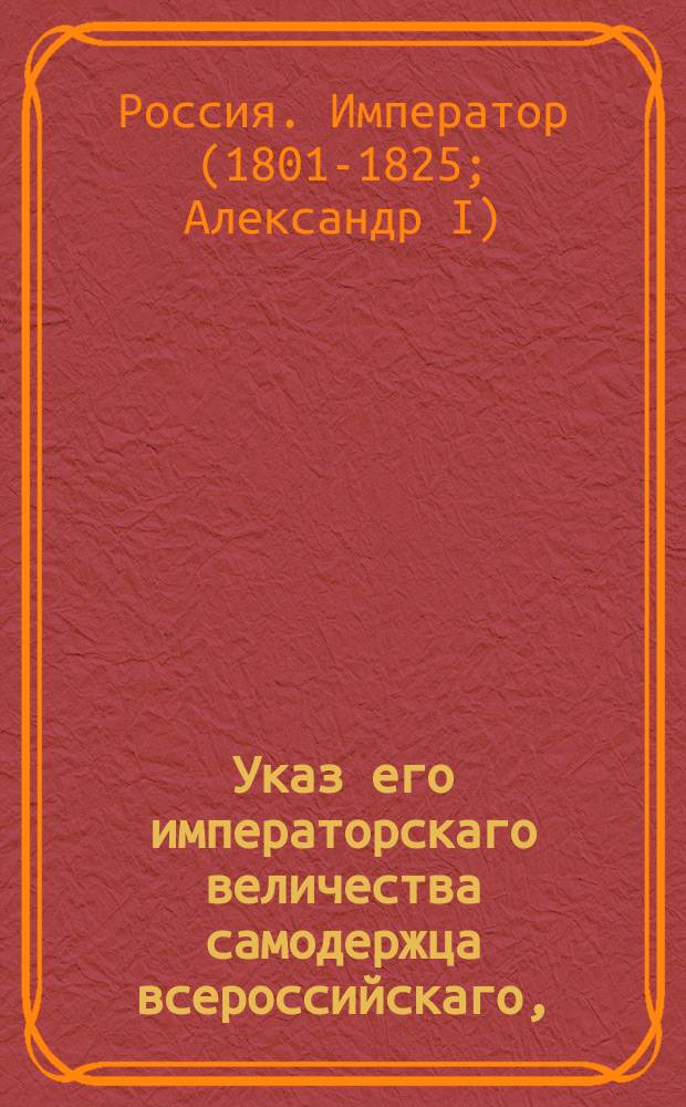 Указ его императорскаго величества самодержца всероссийскаго, : О правилах к скорейшему обревизованию губернских счетов Казенной палаты