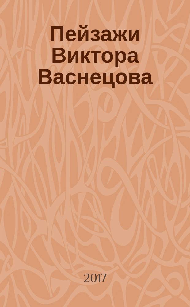 Пейзажи Виктора Васнецова : каталог выставка ,18 мая 2017 - 17 сентября 2017, проходившей в рамках проекта "Третьяковская галерея открывает свои запасники