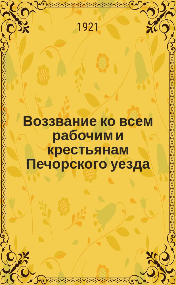 Воззвание ко всем рабочим и крестьянам Печорского уезда : о борьбе с бандитизмом : листовка