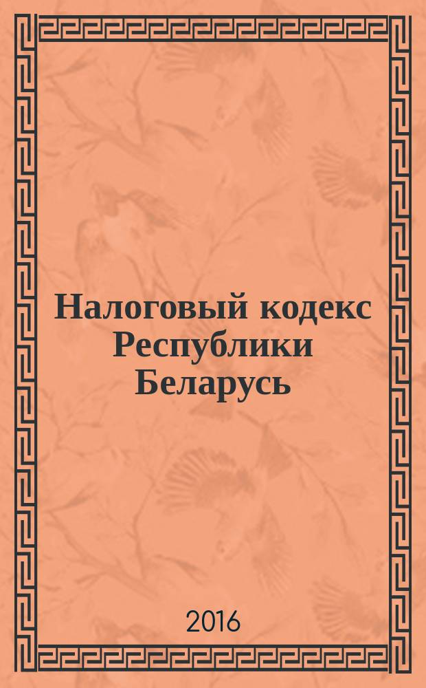 Налоговый кодекс Республики Беларусь : с учетом изменений и дополнений на 01.01.2016