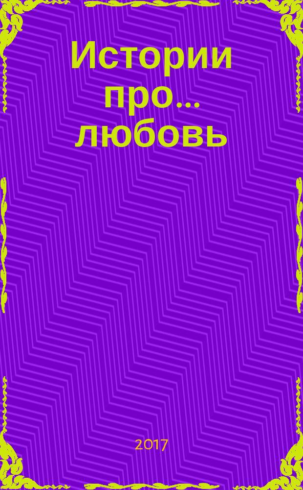 Истории про ... любовь : приложение к журналу "Истории из жизни". 2017, № 14
