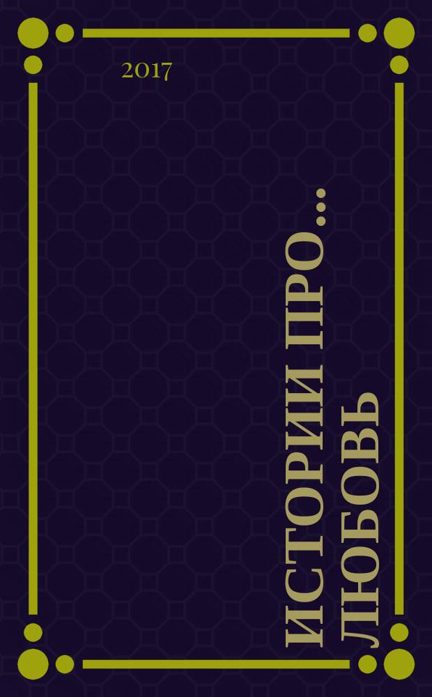 Истории про ... любовь : приложение к журналу "Истории из жизни". 2017, № 15