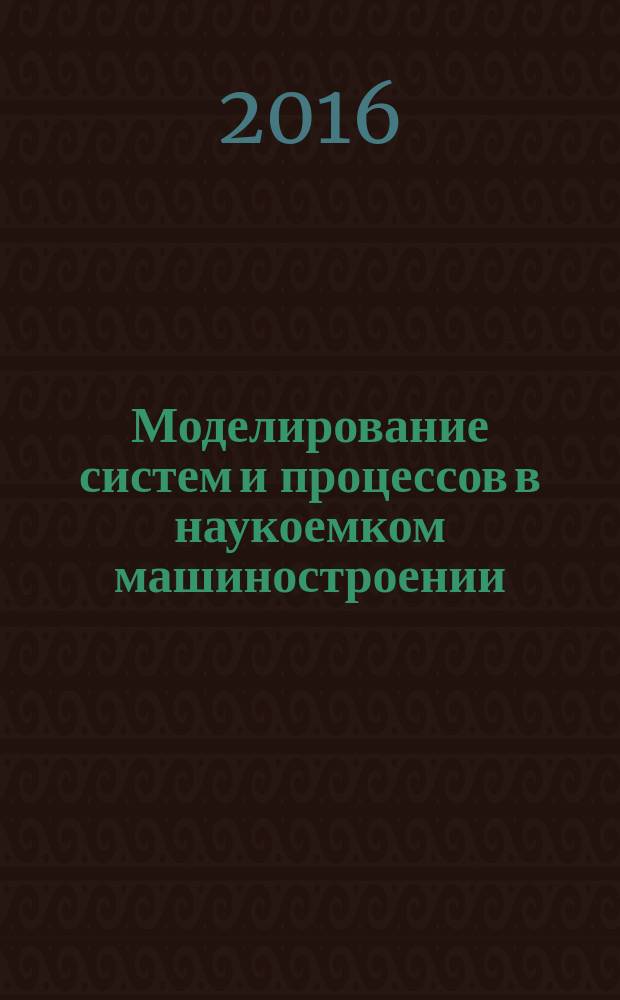 Моделирование систем и процессов в наукоемком машиностроении : учебное пособие : по специальности 160901 "Техническая эксплуатация летательных аппаратов и двигателей" направления 652700 "Испытания и эксплуатация авиационной и ракетно-космической техники"; для подготовки бакалавров специальности 162300.62 "Техническая эксплуатация летательных аппаратов"