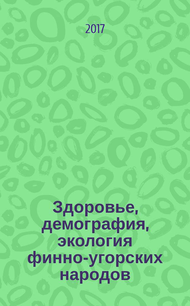 Здоровье, демография, экология финно-угорских народов = Health, demography, ecology of finno-ugric peoples : международный научно-практический журнал