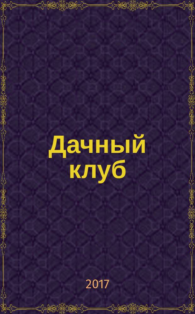 Дачный клуб : жизнь в загородном доме цветник, сад, огород ежемесячный журнал. 2017, № 6 (75)