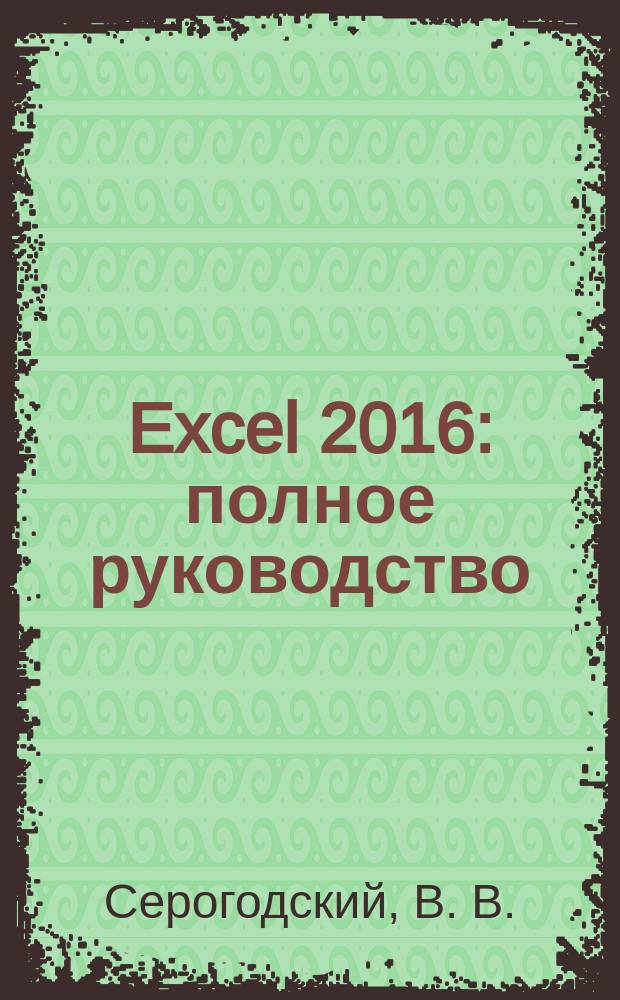 Excel 2016 : полное руководство : книга + 7 обучающих курсов