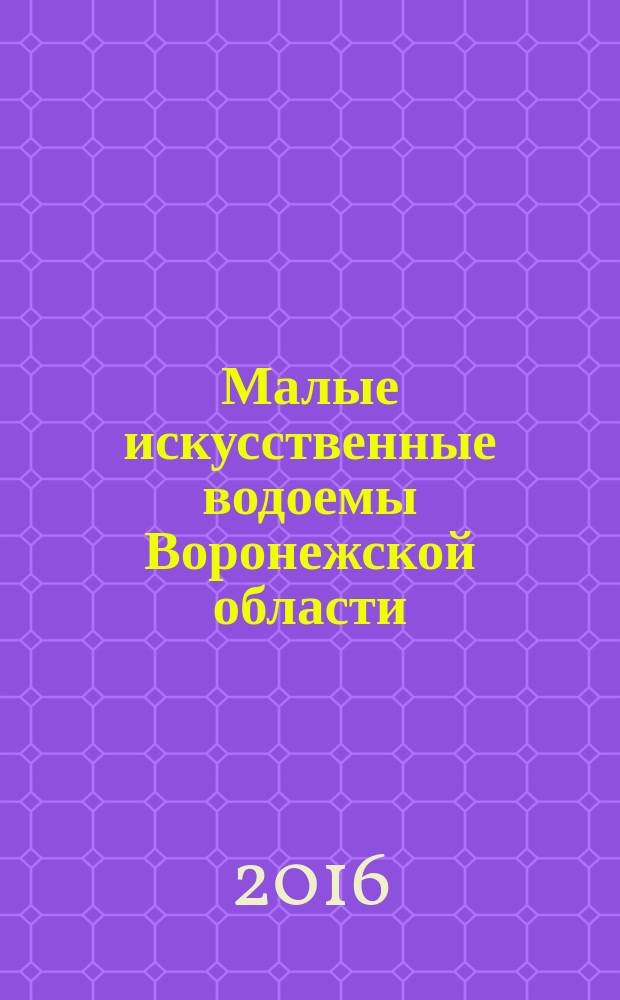 Малые искусственные водоемы Воронежской области (гидрология, гидрохимия, геоэкология, реестр прудов) : монография