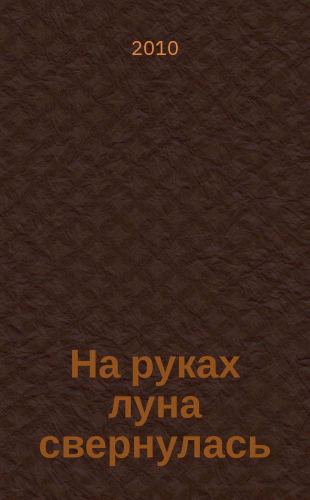 На руках луна свернулась : стихи
