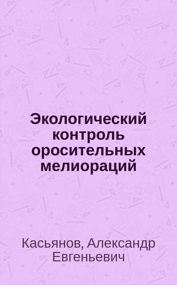 Экологический контроль оросительных мелиораций : монография