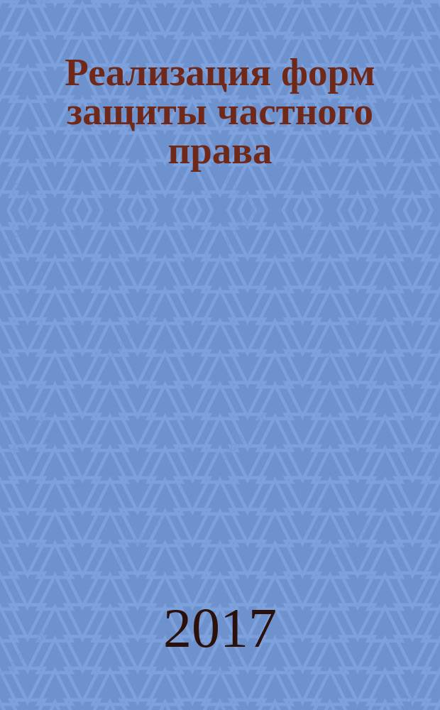 Реализация форм защиты частного права (вопросы теории и практики) : учебное пособие : по юридическим направлениям подготовки