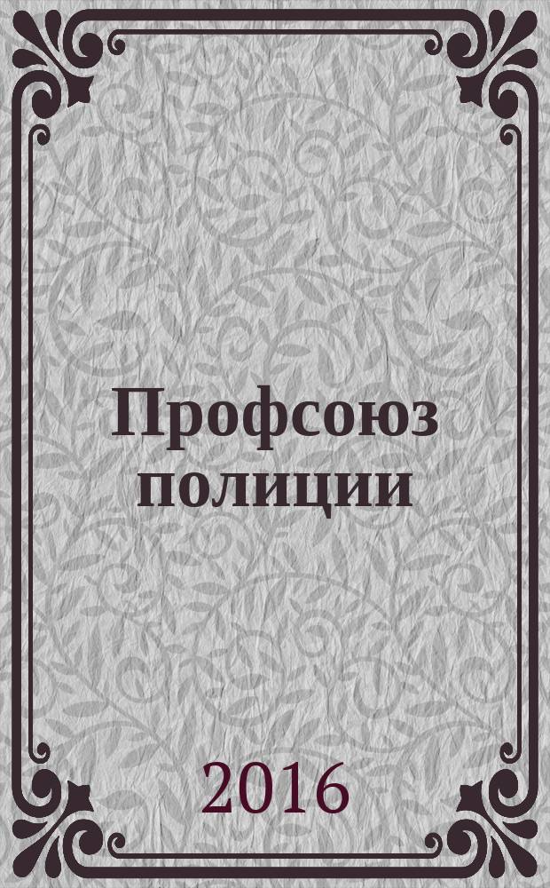 Профсоюз полиции : журнал Межрегионального профсоюза сотрудников органов внутренних дел России. 2016, № 11 (51)