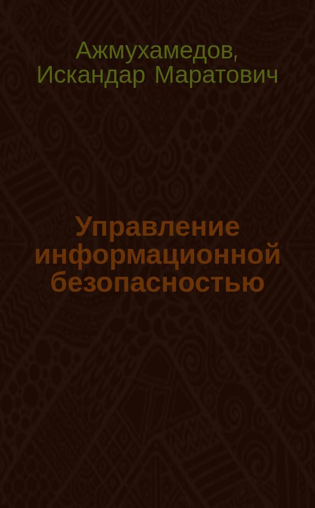 Управление информационной безопасностью : учебное пособие для студентов, обучающихся по направлению подготовки 10.03.01 - Информационная безопасность