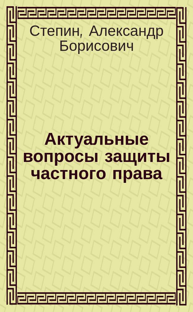 Актуальные вопросы защиты частного права : учебно-методическое пособие