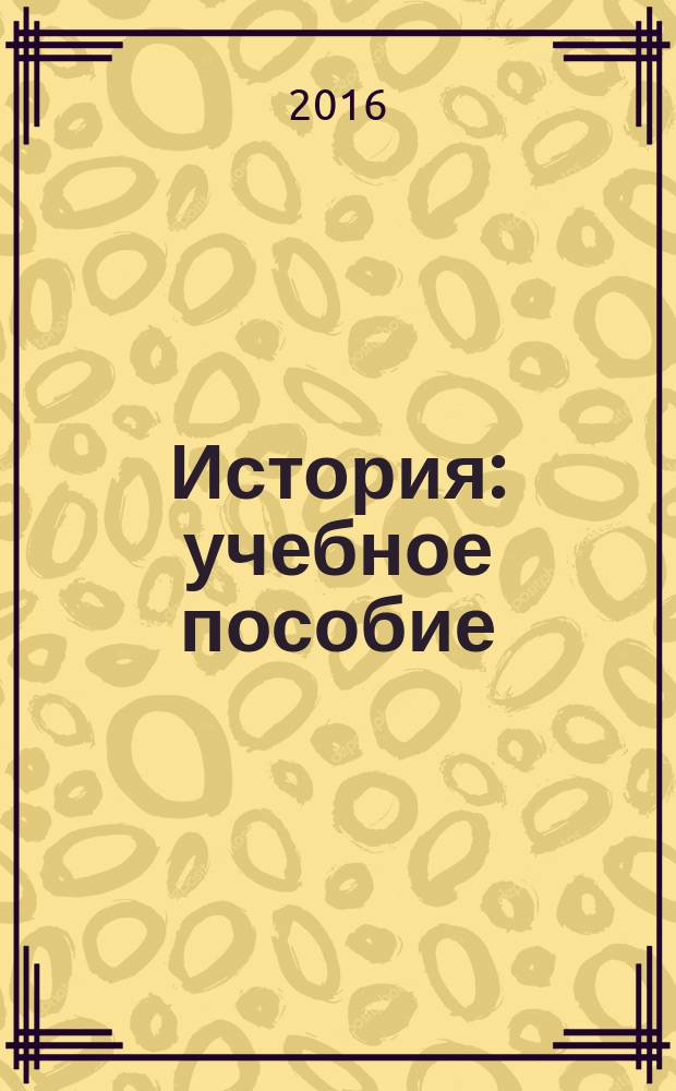 История : учебное пособие : для студентов исторических направлений подготовки бакалавриата и специалитета всех форм обучения