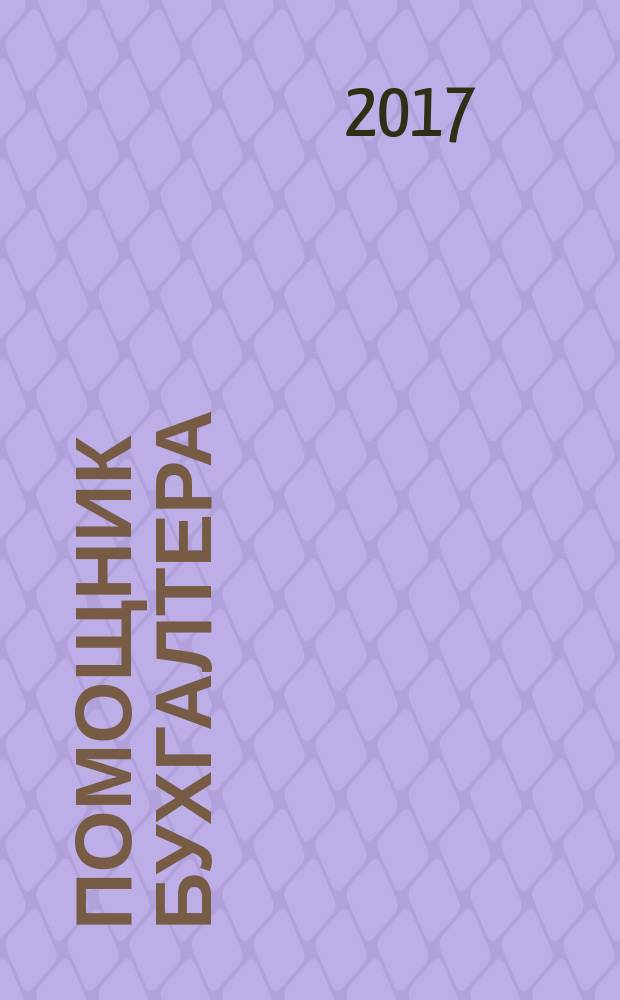 Помощник бухгалтера : Бухгалтерия. Упр. Финансы. Налоги Практ. журн. 2017, № 5 (245)