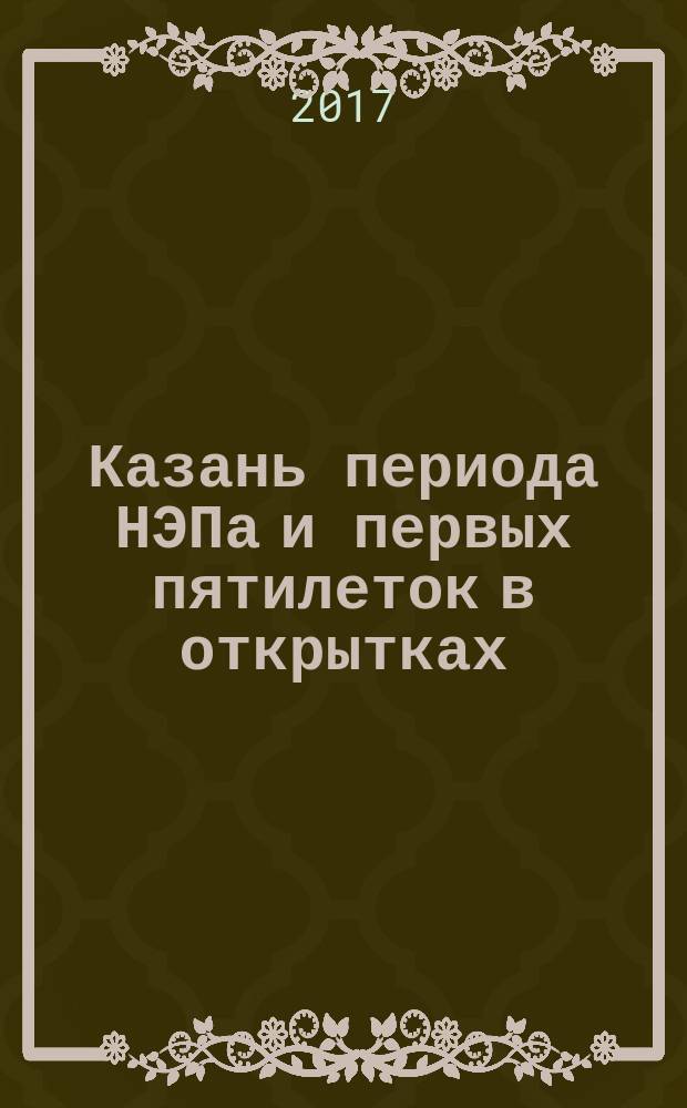 Казань периода НЭПа и первых пятилеток в открытках = [каталог+навигатор
