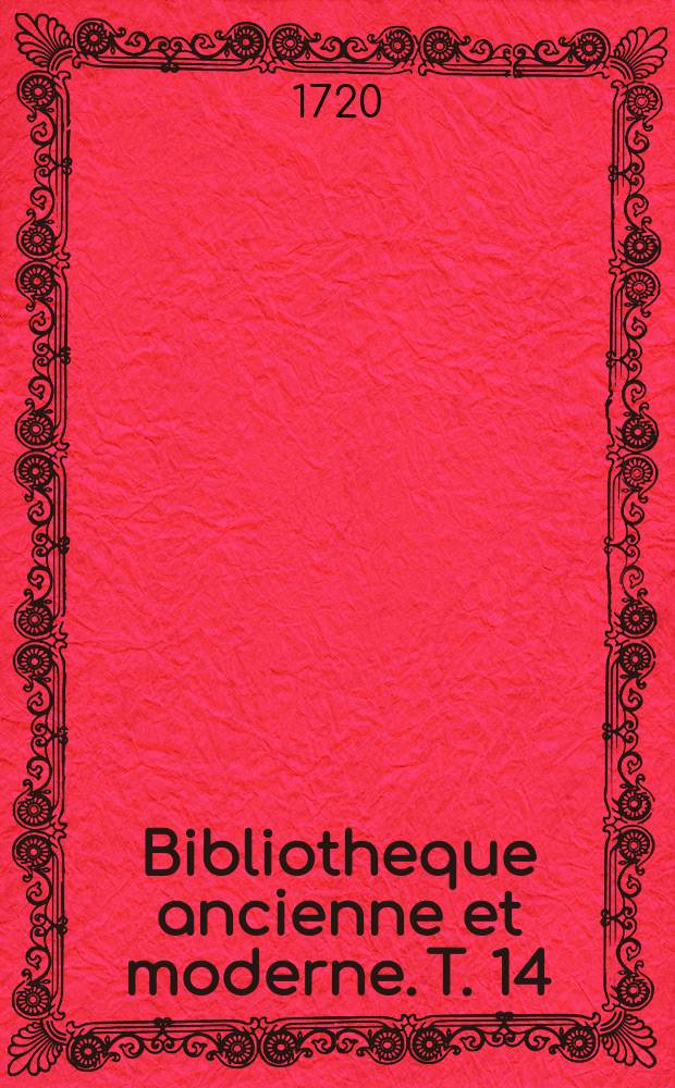 Bibliotheque ancienne et moderne. T. 14 : Pour l'ann&eacute;e MDCCXX.