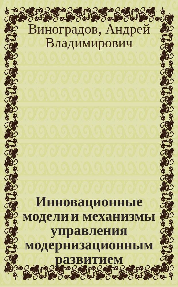 Инновационные модели и механизмы управления модернизационным развитием (компаративистский анализ российского и китайского опыта) = Innovative models and management mechanisms of modernization development (comparative analysis of Russian and Chinese experience) : монография