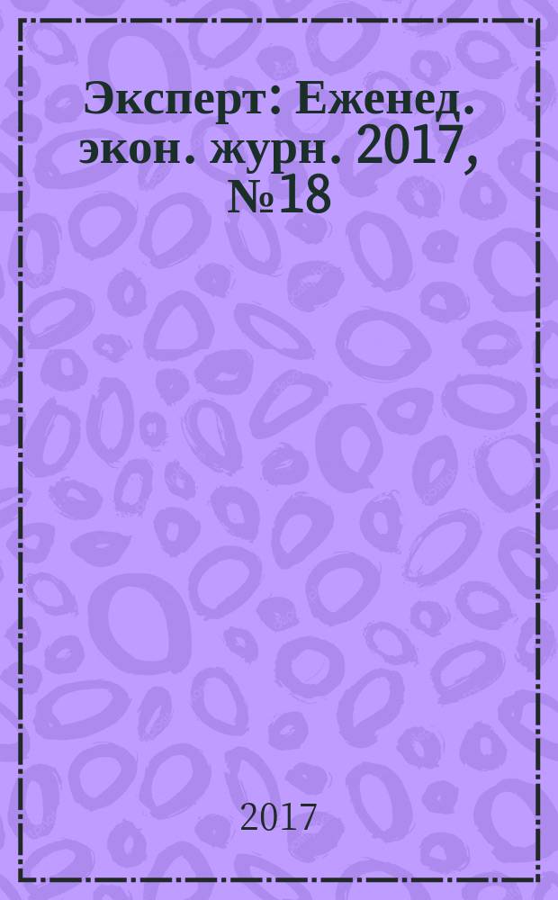 Эксперт : Еженед. экон. журн. 2017, № 18/19 (1028)
