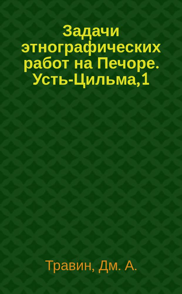 Задачи этнографических работ на Печоре. Усть-Цильма, 1/XI-21 г. : листовка