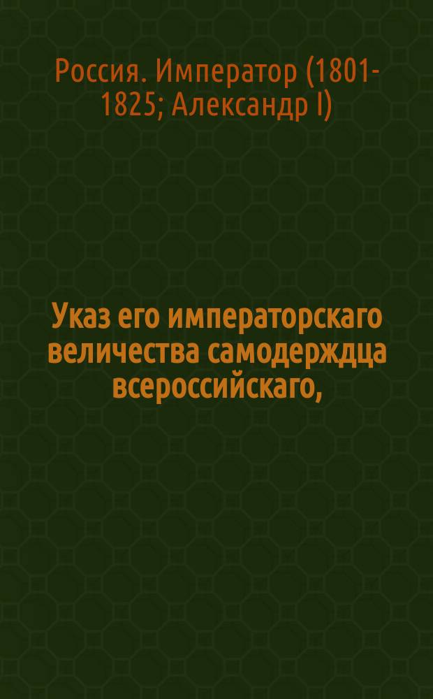 Указ его императорскаго величества самодерждца всероссийскаго, : О распоряжениях к имеющей быть коронации его императорского величества