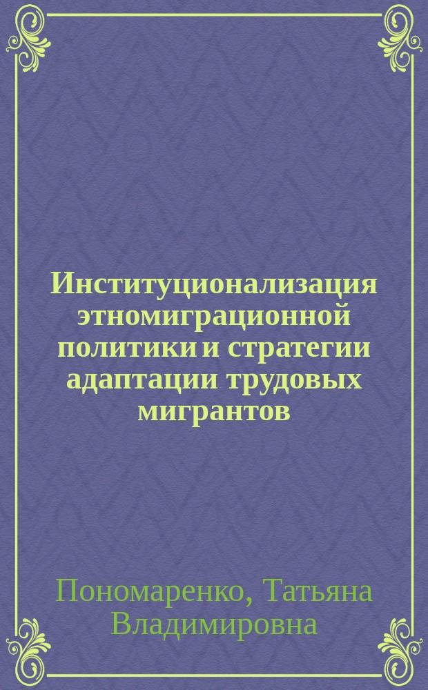 Институционализация этномиграционной политики и стратегии адаптации трудовых мигрантов (на примере Дальнего Востока России) : монография