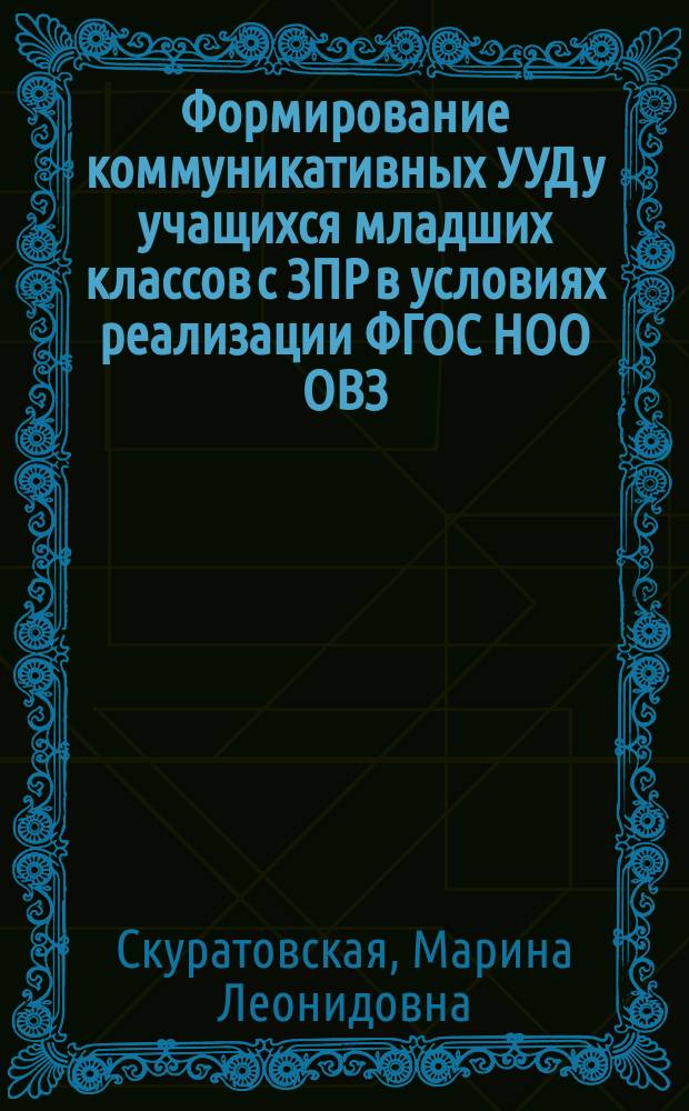 Формирование коммуникативных УУД у учащихся младших классов с ЗПР в условиях реализации ФГОС НОО ОВЗ : монография : методическое пособие
