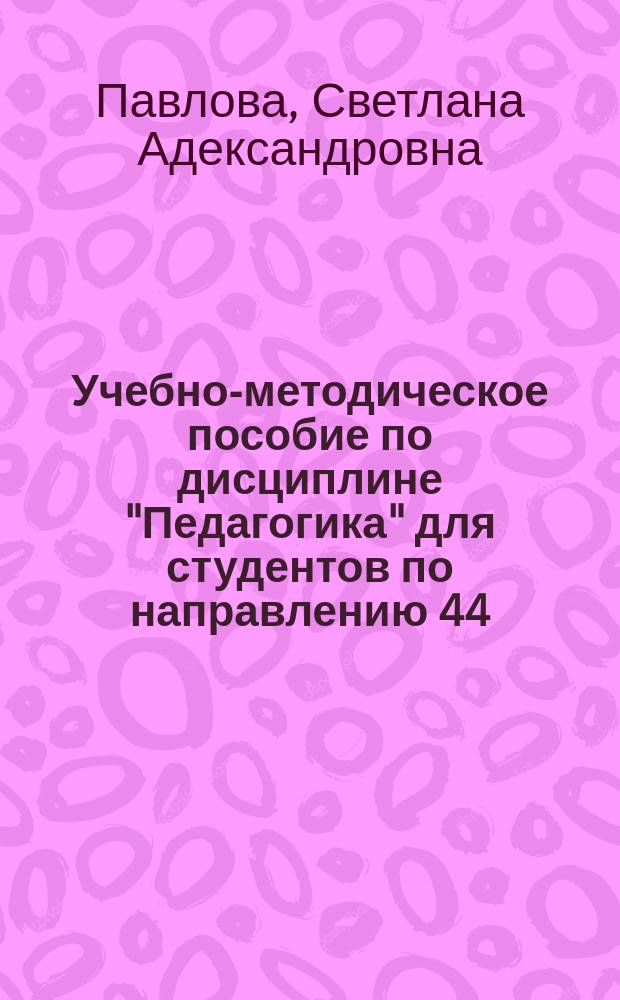 Учебно-методическое пособие по дисциплине "Педагогика" для студентов по направлению 44.03.02. "Психолого-педагогическое образование"