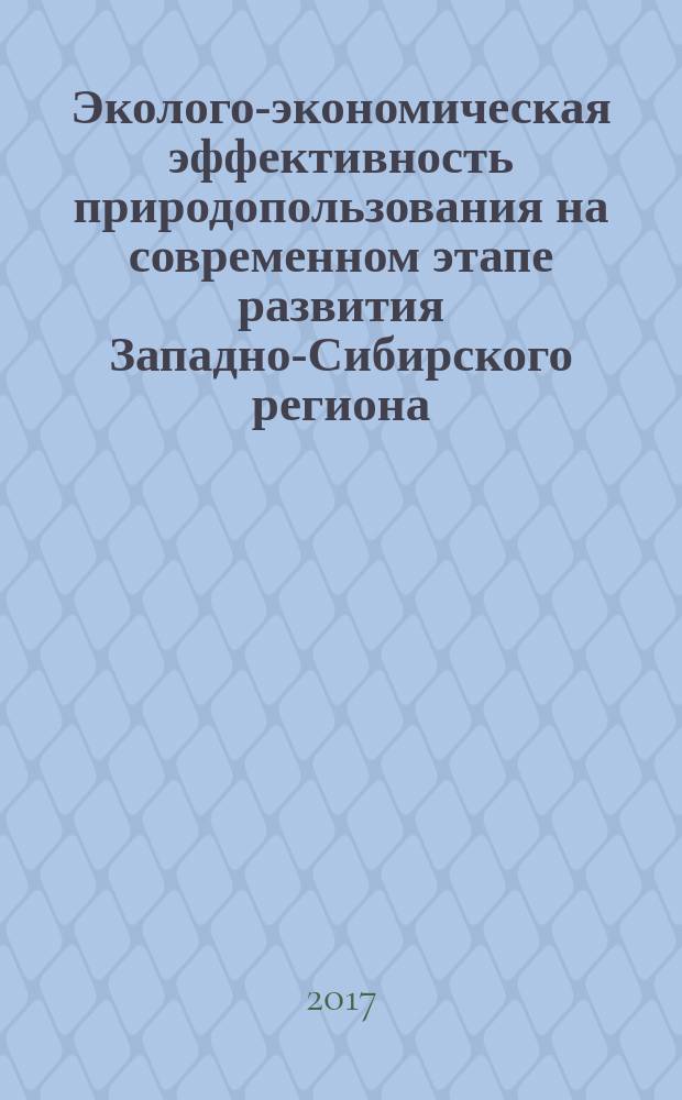 Эколого-экономическая эффективность природопользования на современном этапе развития Западно-Сибирского региона = Ecological and economic efficiency of environmental management at the present stage of West-Siberian region's development : материалы VII Всероссийской научной конференции с международным участием, Омск, 21 апреля 2017 г