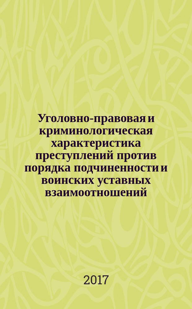 Уголовно-правовая и криминологическая характеристика преступлений против порядка подчиненности и воинских уставных взаимоотношений : монография