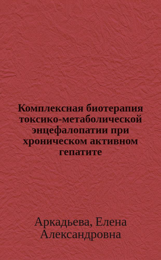 Комплексная биотерапия токсико-метаболической энцефалопатии при хроническом активном гепатите : монография